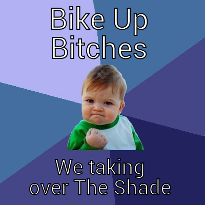 BIKE UP BITCHES WE TAKING OVER THE SHADE Success Kid
