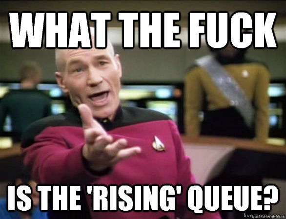 what the fuck is the 'rising' queue?  Annoyed Picard HD