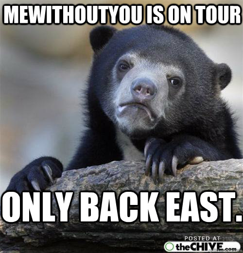 mewithoutYou is on tour only back East.  Sad Bear