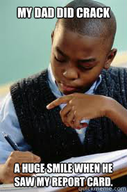 My dad did crack a huge smile when he saw my report card.  Succesful Black Mans son
