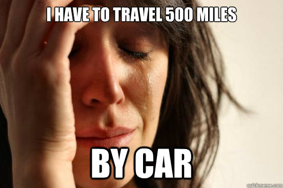 I have to travel 500 miles By car  First World Problems