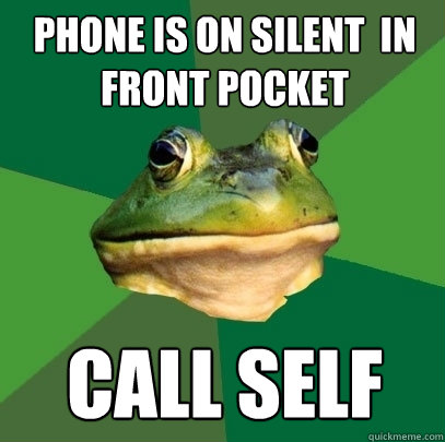 Phone is on silent  in front pocket Call self  Foul Bachelor Frog