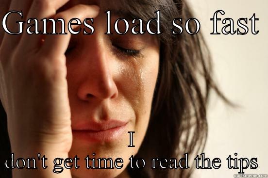 GAMES LOAD SO FAST  I DON'T GET TIME TO READ THE TIPS First World Problems