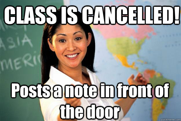 CLASS IS CANCELLED! Posts a note in front of the door  Unhelpful High School Teacher