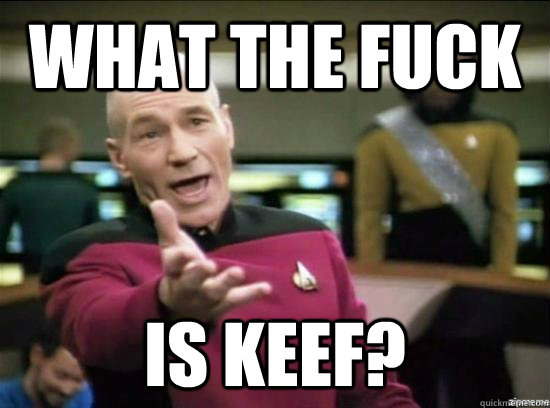 What the fuck is keef?  Annoyed Picard HD
