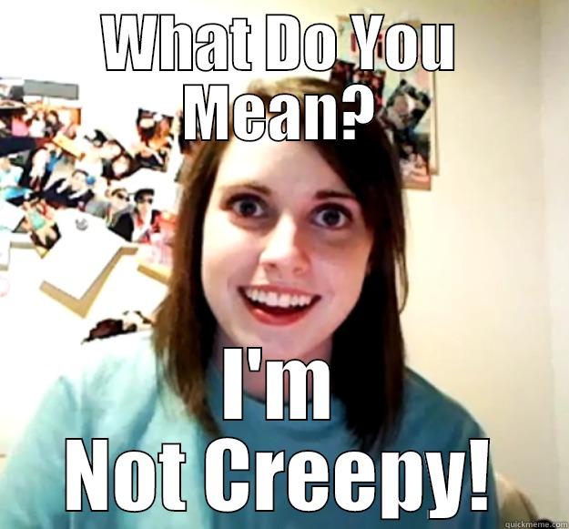 WHAT DO YOU MEAN? I'M NOT CREEPY! Overly Attached Girlfriend