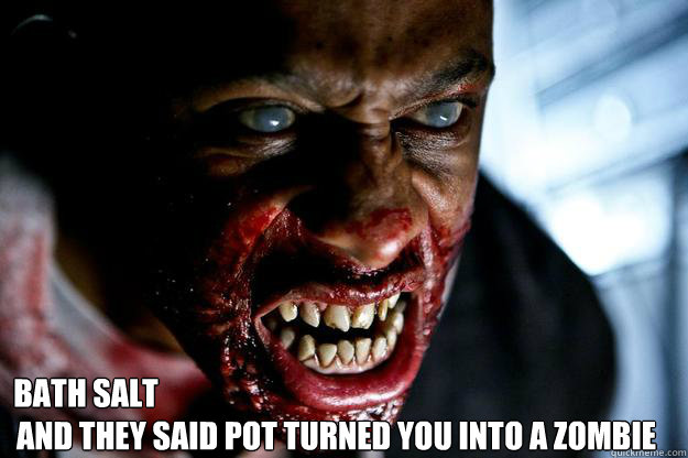 Bath salt and they said pot turned you into a zombie  