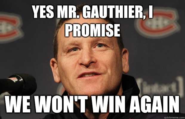Yes Mr. Gauthier, I Promise We won't win again  Dumbass Randy Cunneyworth