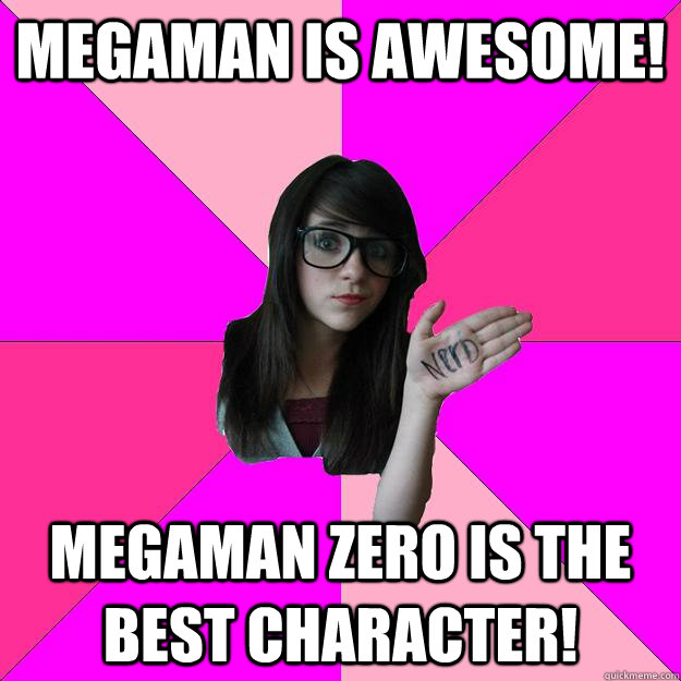 Megaman is awesome! megaman zero is the best character!  Idiot Nerd Girl