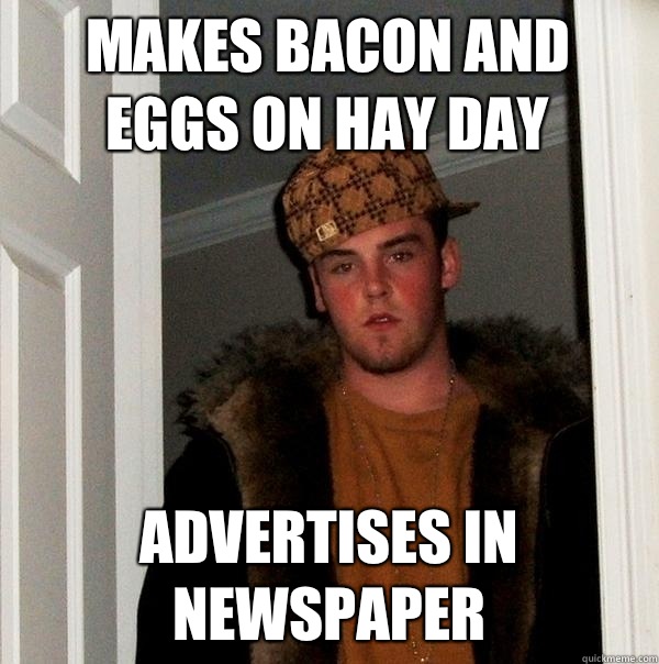 Makes bacon and eggs on Hay Day Advertises in newspaper  Scumbag Steve
