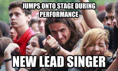 Jumps onto stage during performance New lead singer - Jumps onto stage during performance New lead singer  Ridiculously Photogenic Metal Fan