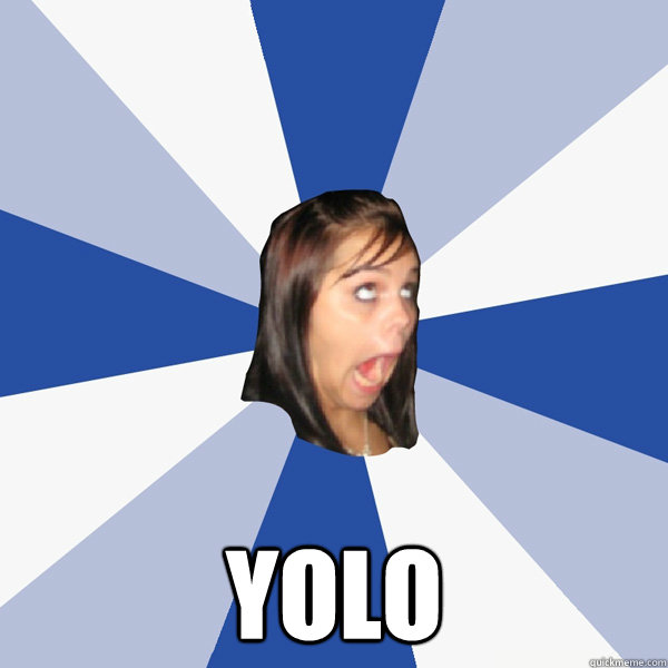  YOLO -  YOLO  Annoying Facebook Girl