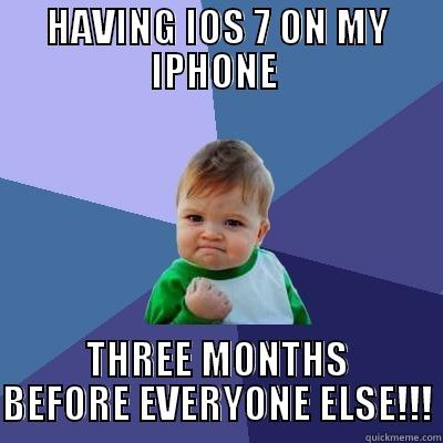 HAVING IOS 7 ON MY IPHONE  THREE MONTHS BEFORE EVERYONE ELSE!!! Success Kid