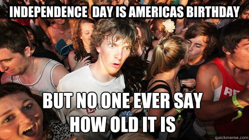 Independence  Day is Americas birthday but no one ever say 
how old it is   Sudden Clarity Clarence