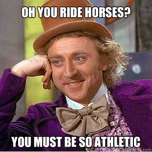 Oh you ride horses? You must be so athletic  Willy Wonka Meme