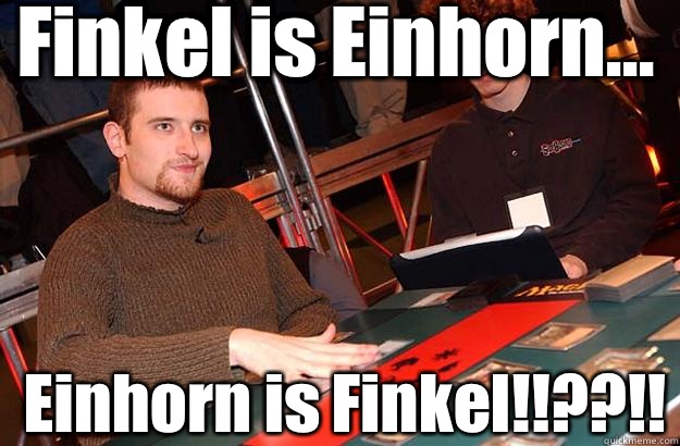 Finkel is Einhorn... Einhorn is Finkel!!??!! - Finkel is Einhorn... Einhorn is Finkel!!??!!  Jon Motherfucking Finkel!