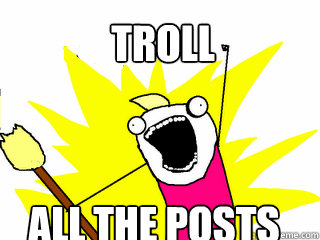 Troll ALL the posts  All The Things