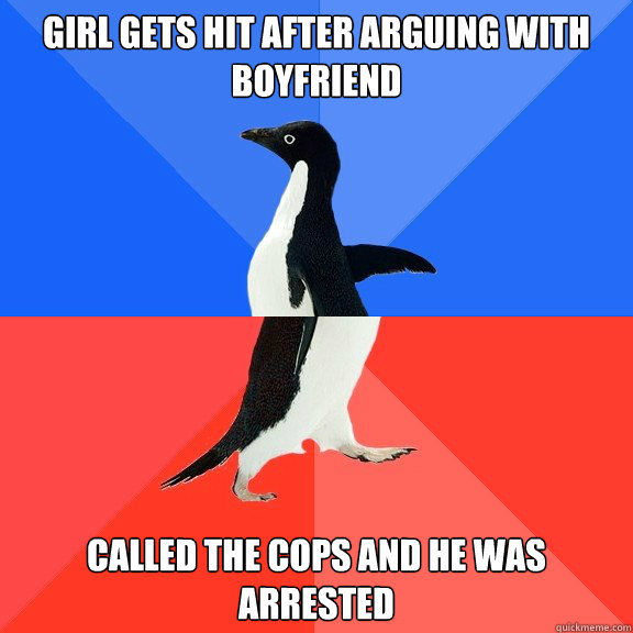 Girl gets hit after arguing with boyfriend Called the cops and he was arrested  Socially Awkward Awesome Penguin