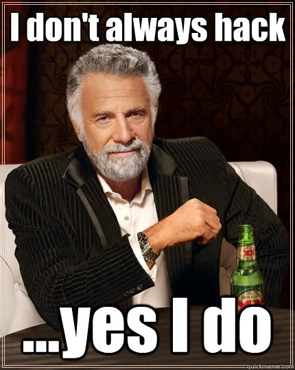 I don't always hack ...yes I do  The Most Interesting Man In The World