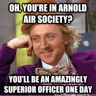 Oh, you're in Arnold Air Society? You'll be an amazingly superior officer one day  Condescending Wonka