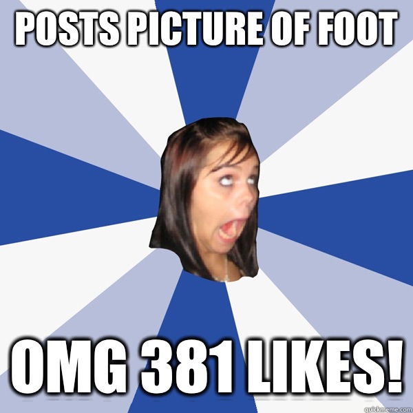 Posts picture of foot omg 381 likes!  Annoying Facebook Girl