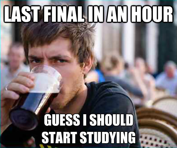last final in an hour guess i should
start studying  Lazy College Senior