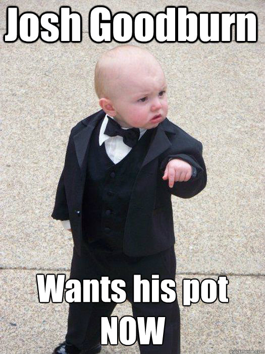 Josh Goodburn Wants his pot NOW  - Josh Goodburn Wants his pot NOW   Baby Godfather