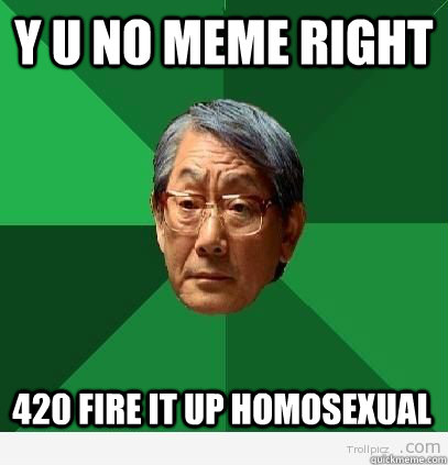 Y U NO meme right 420 fire it up homosexual - Y U NO meme right 420 fire it up homosexual  Asian dad Test