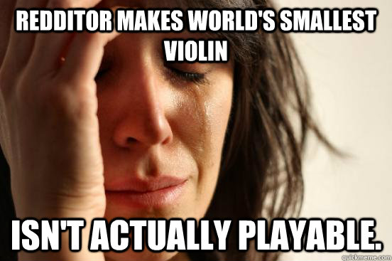 Redditor makes world's smallest violin Isn't actually playable. - Redditor makes world's smallest violin Isn't actually playable.  First World Problems