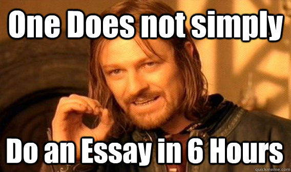 One Does not simply  Do an Essay in 6 Hours   One Does Not Simply