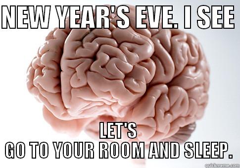 NEW YEAR'S EVE. I SEE  LET'S GO TO YOUR ROOM AND SLEEP. Scumbag Brain