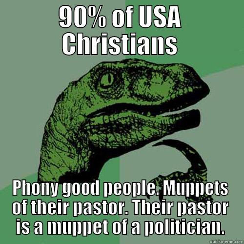 90% OF USA CHRISTIANS PHONY GOOD PEOPLE. MUPPETS OF THEIR PASTOR. THEIR PASTOR IS A MUPPET OF A POLITICIAN. Philosoraptor