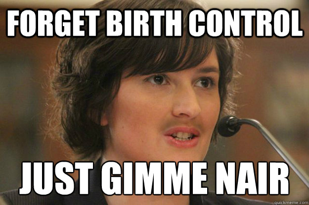 FORGET BIRTH CONTROL JUST GIMME NAIR
   Slut Sandra Fluke