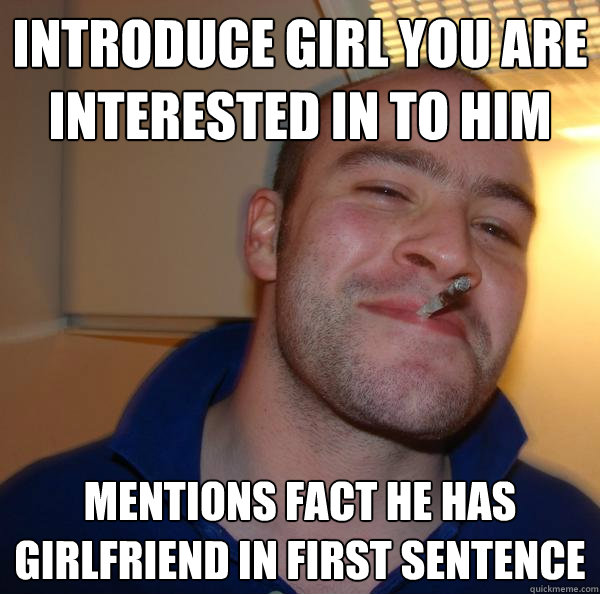 introduce girl you are interested in to him mentions fact he has girlfriend in first sentence - introduce girl you are interested in to him mentions fact he has girlfriend in first sentence  Misc