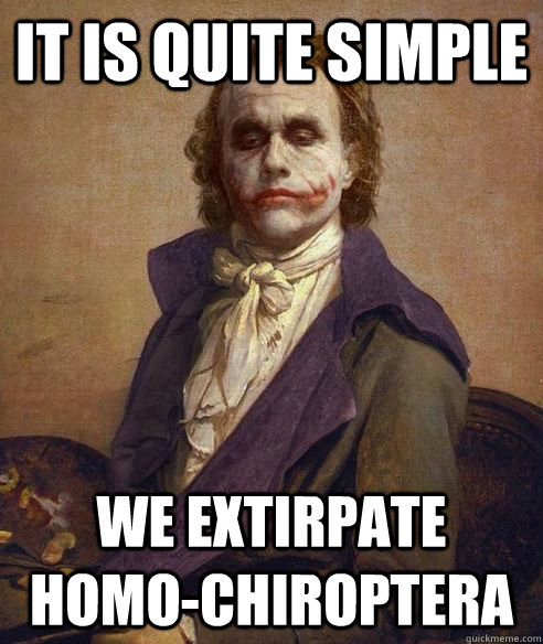 it is quite simple we extirpate homo-chiroptera  