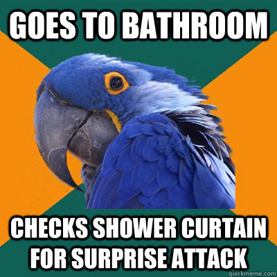Goes to bathroom  checks shower curtain for surprise attack   Paranoid Parrot