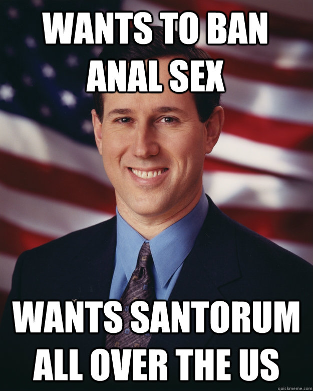 Wants to ban Anal sex Wants Santorum all over the US - Wants to ban Anal sex Wants Santorum all over the US  Rick Santorum
