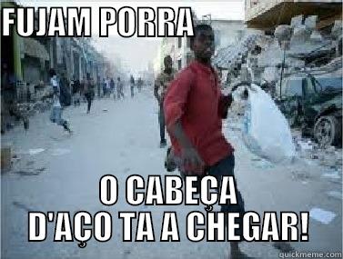 FUJAM PORRA                                   O CABEÇA D'AÇO TA A CHEGAR! Misc