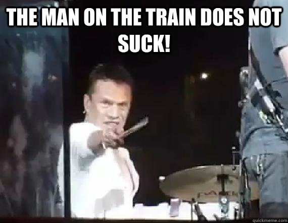 The Man on the Train does not suck!  - The Man on the Train does not suck!   Angry Larry Mullen Junior