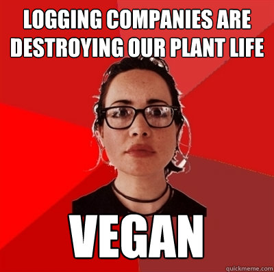 logging companies are destroying our plant life vegan  Liberal Douche Garofalo