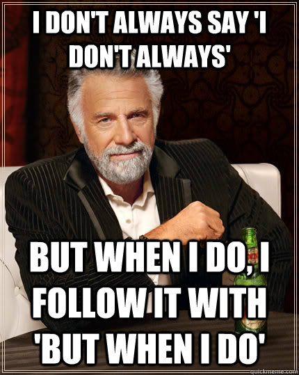 I don't always say 'i don't always' but when I do, I follow it with 'but when i do'  The Most Interesting Man In The World