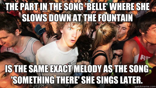 The part in the song 'Belle' where she slows down at the fountain is the same exact melody as the song 'something there' she sings later.  Sudden Clarity Clarence
