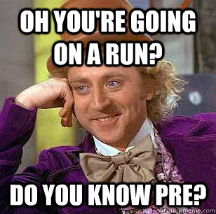 oh you're going on a run? do you know pre?  Condescending Wonka