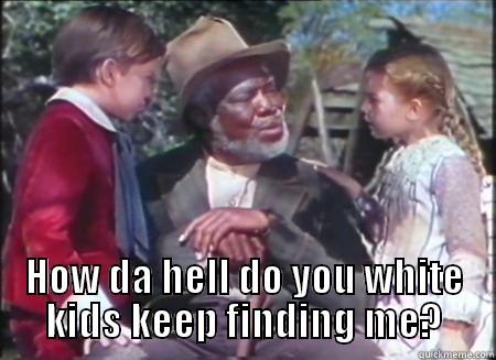  HOW DA HELL DO YOU WHITE KIDS KEEP FINDING ME? Misc