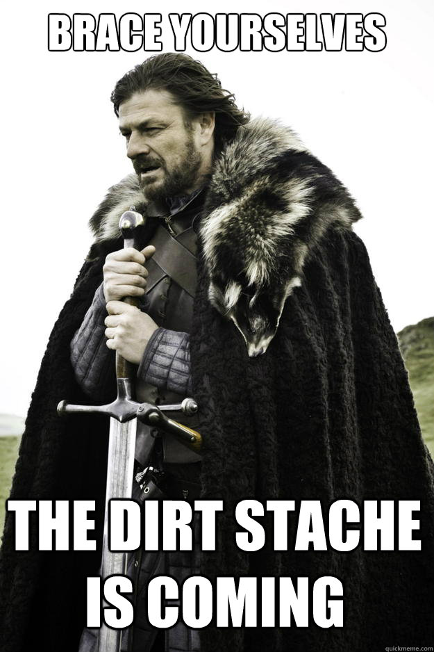 Brace yourselves The dirt stache is coming  Winter is coming