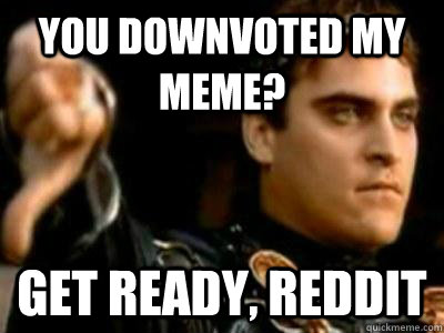 you downvoted my meme? get ready, reddit - you downvoted my meme? get ready, reddit  Downvoting Roman