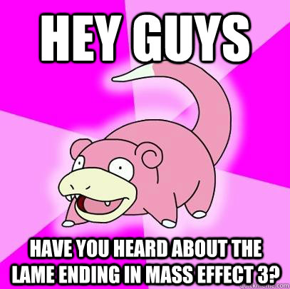 hey guys have you heard about the lame ending in Mass Effect 3?  Slowpoke