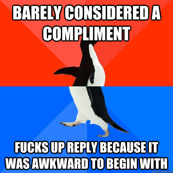 barely considered a compliment fucks up reply because it was awkward to begin with  Socially Awesome Awkward Penguin