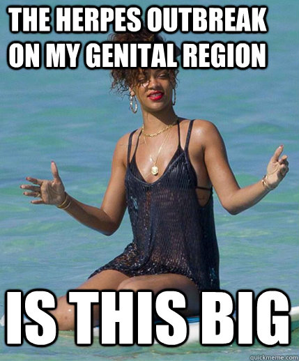 the herpes outbreak on my genital region is this big  Alien Woman Rihanna