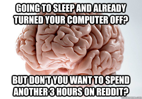 Going to sleep and already turned your computer off? but don't you want to spend another 3 hours on reddit? - Going to sleep and already turned your computer off? but don't you want to spend another 3 hours on reddit?  Scumbag Brain